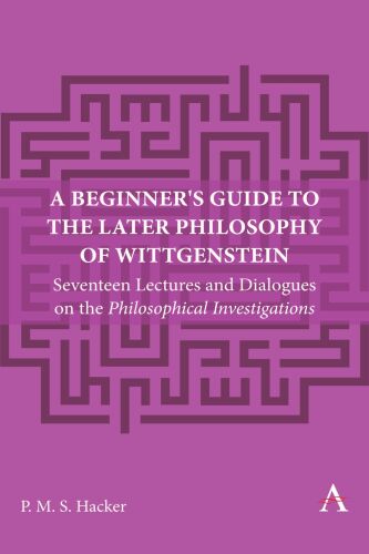 A Beginner's Guide to the Later Philosophy of Wittgenstein: Seventeen Lectures and Dialogues on the Philosophical Investigations