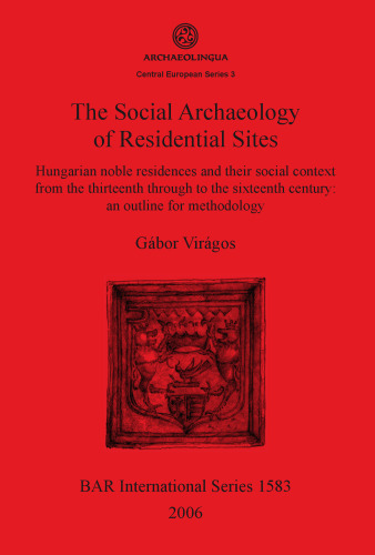 The Social Archaeology of Residential Sites: Hungarian noble residences and their social context from the thirteenth through to the sixteenth century: an outline for methodology
