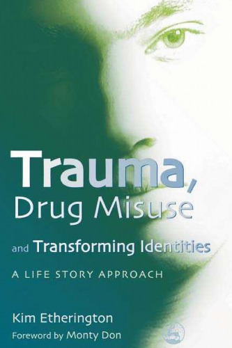Trauma, Drug Misuse and Transforming Identities: A Life Story Approach