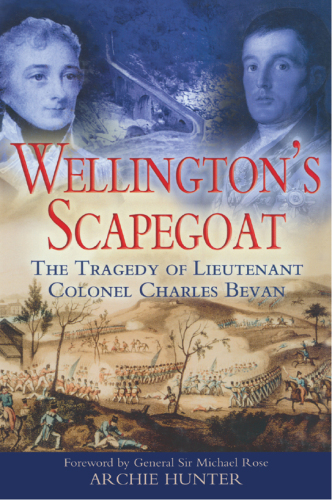 WELLINGTON'S SCAPEGOAT: The Tragedy of Lieutenant Colonel Charles Bevan