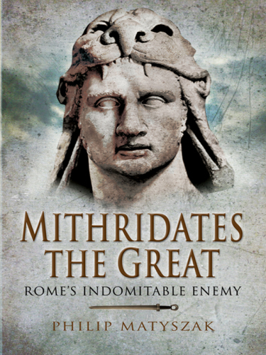 Mithridates The Great: Rome's Indomitable Enemy