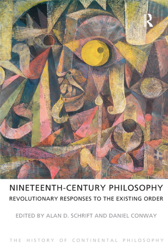 Nineteenth-Century Philosophy: Revolutionary Responses to the Existing Order (The History of Continental Philosophy)
