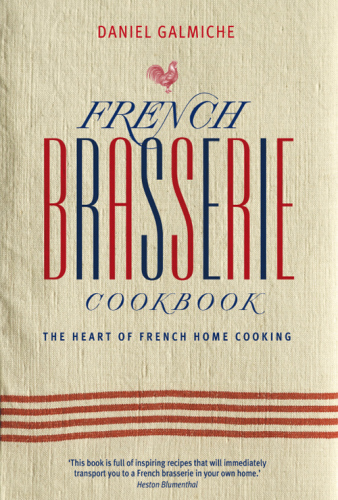 French Brasserie Cookbook: The Heart of French Home Cooking