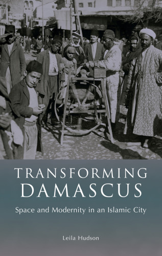 Transforming Damascus: Space and Modernity in an Islamic City