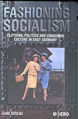 Fashioning Socialism: Clothing, Politics and Consumer Culture in East Germany