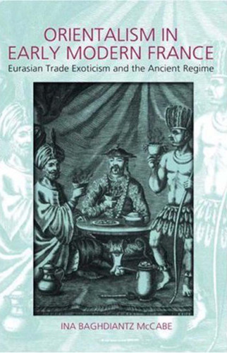 Orientalism in Early Modern France: Eurasian Trade, Exoticism and the Ancien Regime