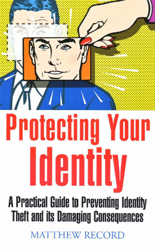 Protecting Your Identity - A practical guide to preventing identity theft and its damaging consequences (How to)