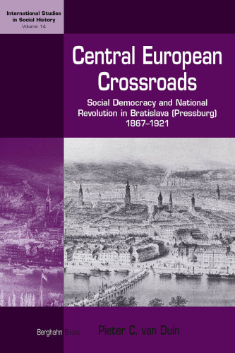 Central European Crossroads: Social Democracy and National Revolution in Bratislava (Pressburg), 1867-1921 (International Studies in Social History, 14)