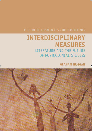 Interdisciplinary Measures: Literature and the Future of Postcolonial Studies (Liverpool University Press - Postcolonialism Across Disciplines)