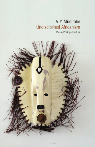 V. Y. Mudimbe: Undisciplined Africanism (Contemporary French and Francophone Cultures, 29)