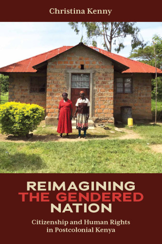Reimagining the Gendered Nation: Citizenship and Human Rights in Postcolonial Kenya (Eastern Africa Series, 55)