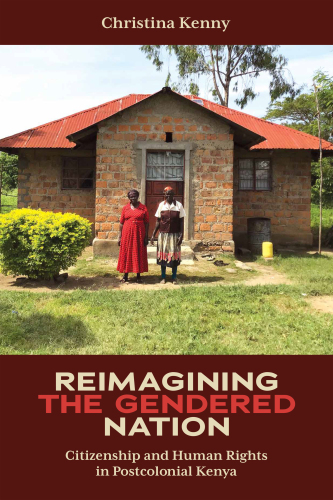 Reimagining the Gendered Nation: Citizenship and Human Rights in Postcolonial Kenya (Eastern Africa Series, 55)