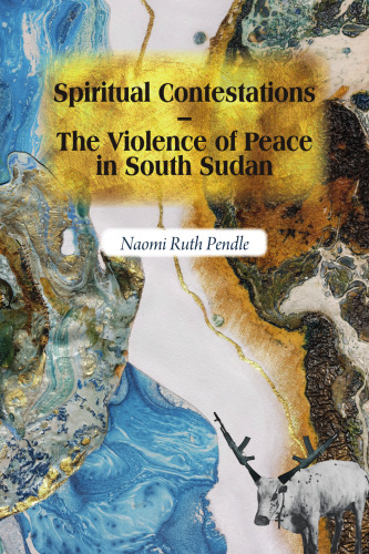 Spiritual Contestations – The Violence of Peace in South Sudan (Religion in Transforming Africa, 12)