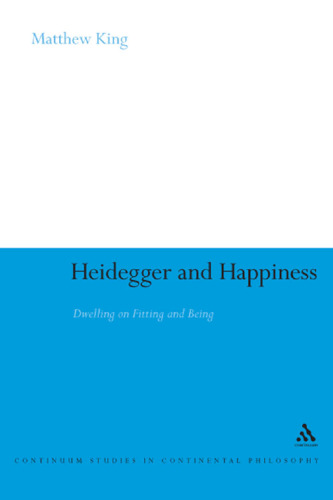 Heidegger and Happiness: Dwelling on Fitting and Being (Continuum Studies in Continental Philosophy, 72)