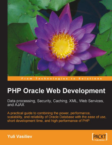 PHP Oracle Web Development: Data processing, Security, Caching, XML, Web Services, and Ajax: A practical guide to combining the power, performance, ... development time, and high performance of PHP