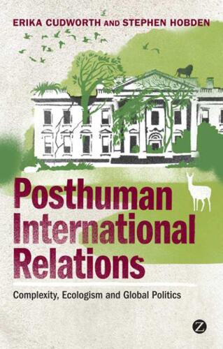 Posthuman International Relations: Complexity, Ecologism and Global Politics