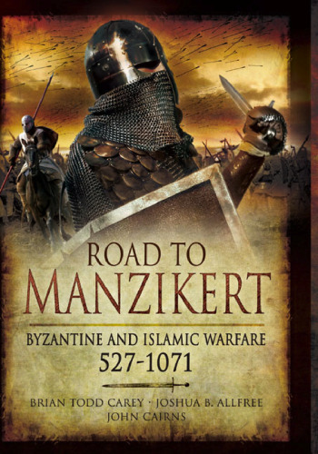 Road To Manzikert: Byzantine And Islamic Warfare 527-1071