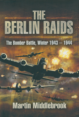 The Berlin Raids: The Bomber Battle, Winter 1943-1944
