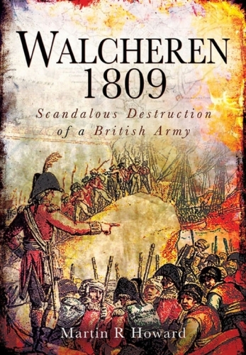 Walcheren 1809: Scandalous Destruction of a British Army