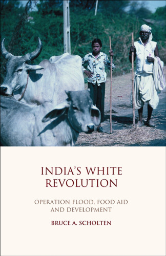 India's White Revolution: Operation Flood, Food Aid and Development (Library of Development Studies)