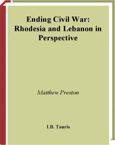 Ending Civil War: Rhodesia and Lebanon in Perspective (International Library of War Studies)