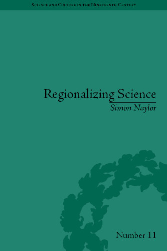 Regionalizing Science: Placing Knowledges in Victorial England (Science and Culture in the Nineteenth Century)