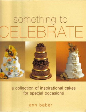 Something to Celebrate A collection of inpsirational cakes for special occasions