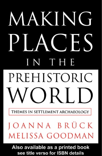 Making Places in the Prehistoric World: Themes in Settlement Archaeology