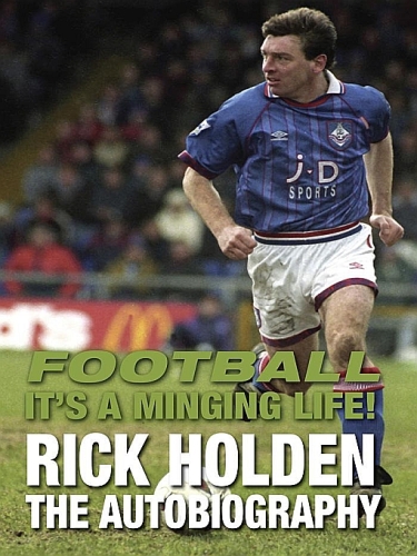 Football it's a Minging Life: Rick Holden the Autobiography