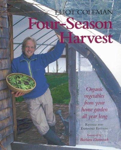 Four-Season Harvest: Organic Vegetables from Your Home Garden All Year Long