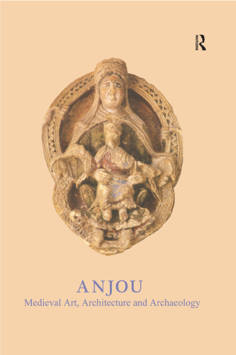 Anjou: Medieval Art, Architecture and Archaeology (The British Archaeological Association Conference Transactions)