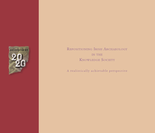 Archaeology 2020: Repositioning Irish Archaeology in the Knowledge Society. A Realistically Achievable Perspective