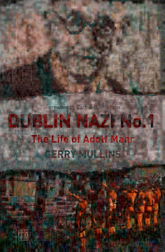 Dublin Nazi No. 1: The Life of Adolf Mahr