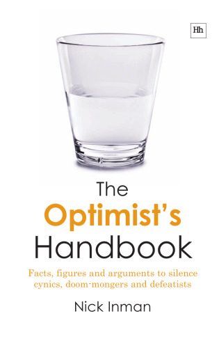 The Optimist's Handbook: Facts, Figures and Arguments to Silence Cynics, Doom-Mongers and Defeatists