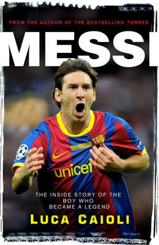 Messi: The Inside story of the Boy Who Became a Legend