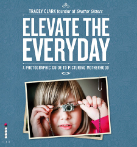 Elevate the Everyday: A Photographic Guide to Picturing Motherhood