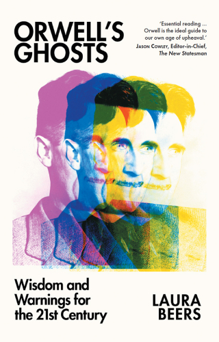 Orwell’s Ghosts: Wisdom and Warnings for the 21st Century