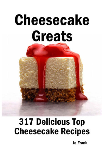 Cheesecake Greats: 317 Delicious Cheesecake Recipes: from Amaretto & Ghirardelli Chocolate Chip Cheesecake to Yogurt Cheesecake - 317 Top Cheesecake Recipes