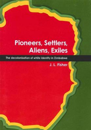 Pioneers, Settlers, Aliens, Exiles: the decolonisation of white identity in Zimbabwe