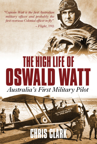High Life of Oswald Watt: Australia'S First Military Pilot