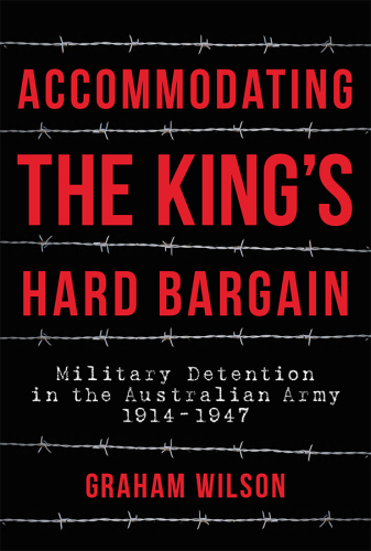 Accommodating the King's Hard Bargain: Military Detention in the Australian Army 1914 - 1947