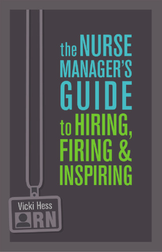 The Nurse Manager's Guide to Hiring, Firing & Inspiring