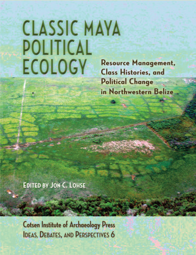 Classic Maya Political Ecology: Resource Management, Class Histories, and Political Change in Northwestern Belize