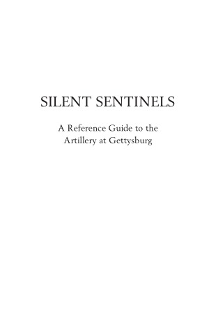Silent Sentinels: A Reference Guide to the Artillery at Gettysburg