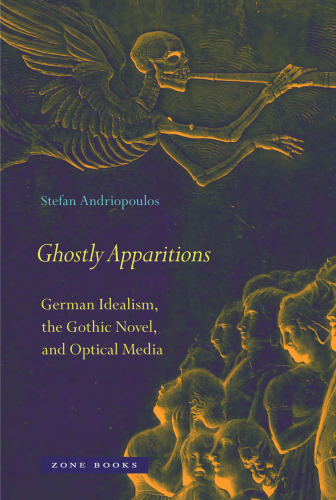 Ghostly Apparitions: German Idealism, the Gothic Novel, and Optical Media (Mit Press)