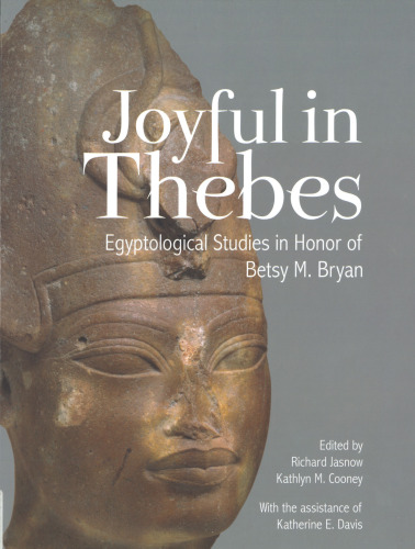 Joyful in Thebes: Egyptological Studies in Honor of Betsy M. Bryan