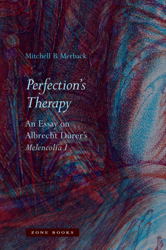 Perfection’s Therapy: An Essay on Albrecht Dürer’s Melencolia I (Zone Books)