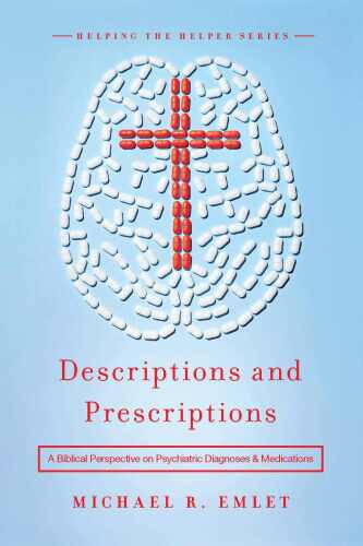 Descriptions and Prescriptions: A Biblical Perspective on Psychiatric Diagnoses and Medications (Helping the Helper Series)