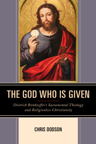 The God Who Is Given: Dietrich Bonhoeffer’s Sacramental Theology and Religionless Christianity
