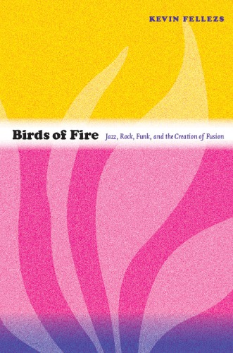 Birds of Fire: Jazz, Rock, Funk, and the Creation of Fusion